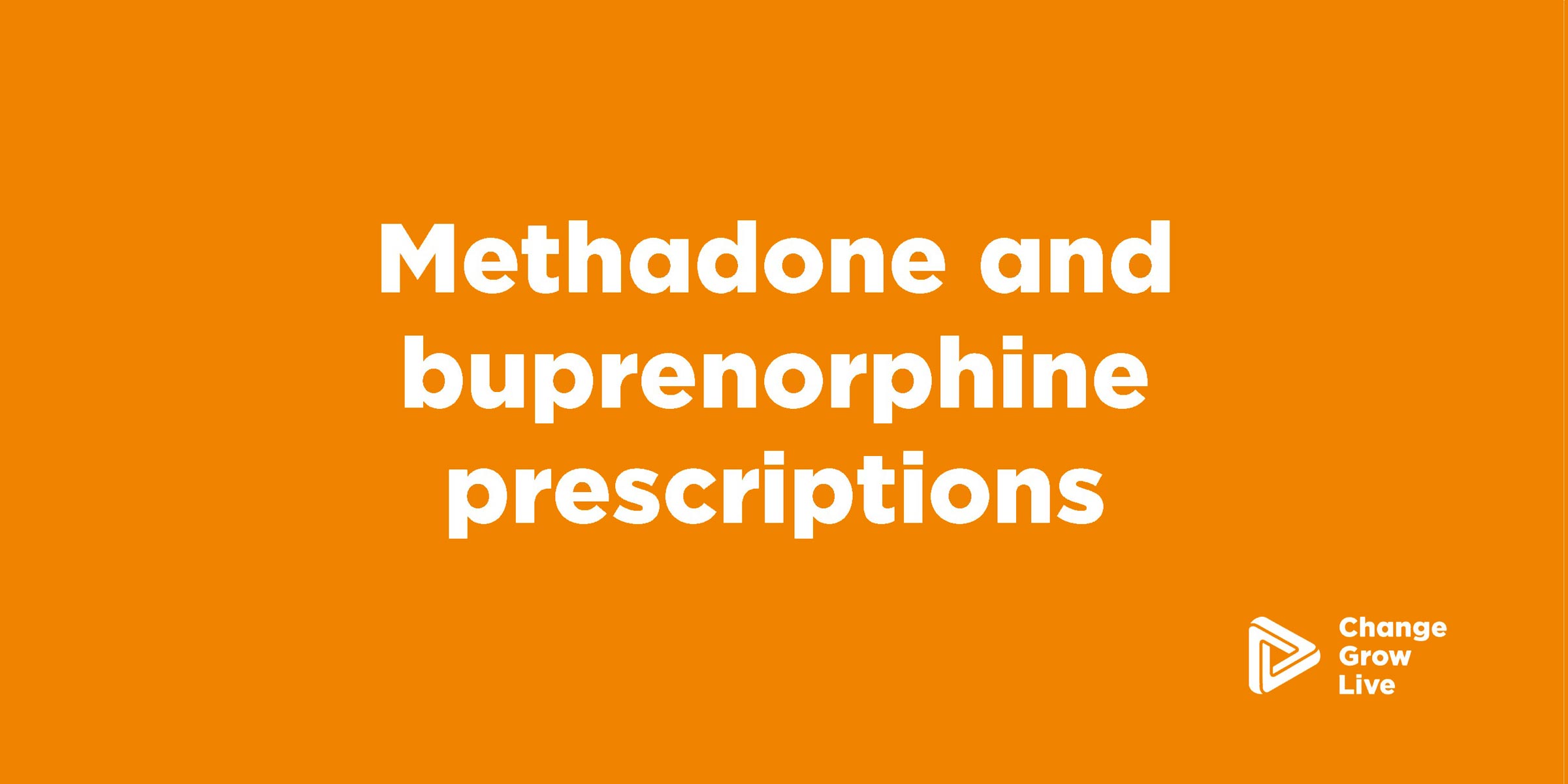 Methadone & buprenorphine prescription info Change Grow Live (CGL)